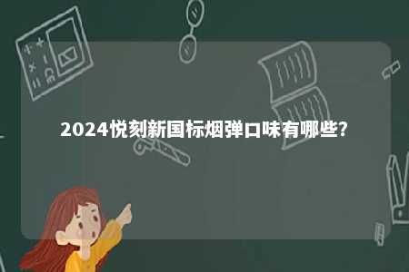 2024悦刻新国标烟弹口味有哪些	？ 